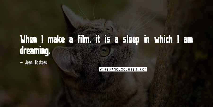 Jean Cocteau Quotes: When I make a film, it is a sleep in which I am dreaming.