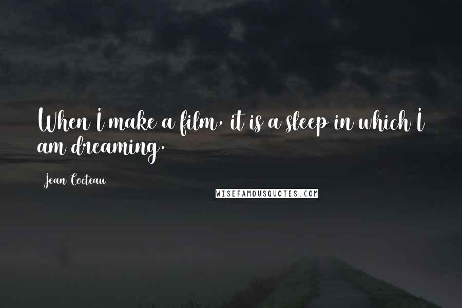 Jean Cocteau Quotes: When I make a film, it is a sleep in which I am dreaming.