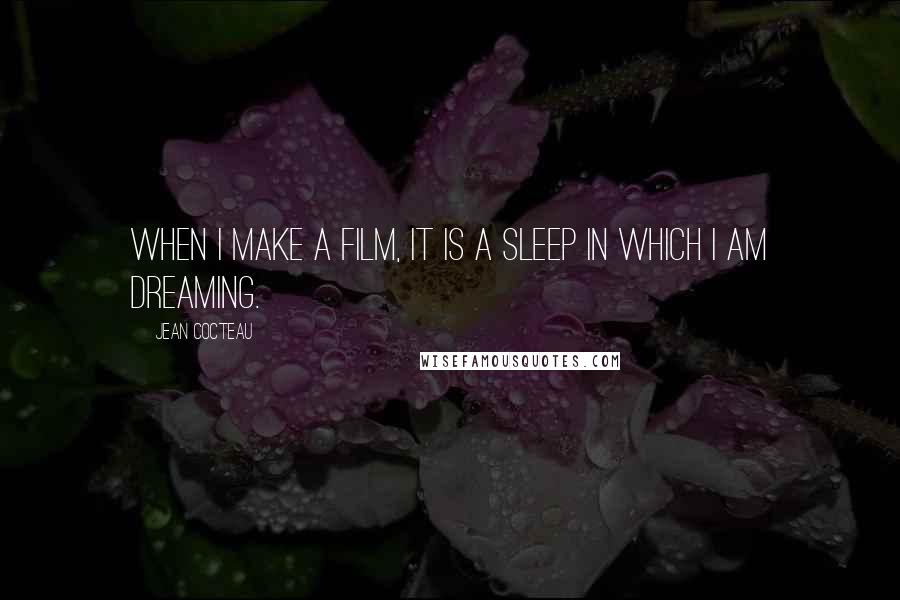Jean Cocteau Quotes: When I make a film, it is a sleep in which I am dreaming.