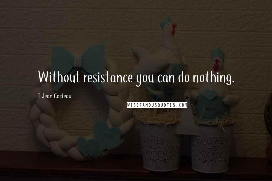 Jean Cocteau Quotes: Without resistance you can do nothing.