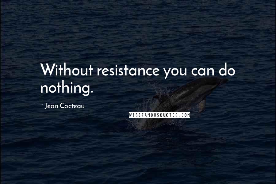 Jean Cocteau Quotes: Without resistance you can do nothing.