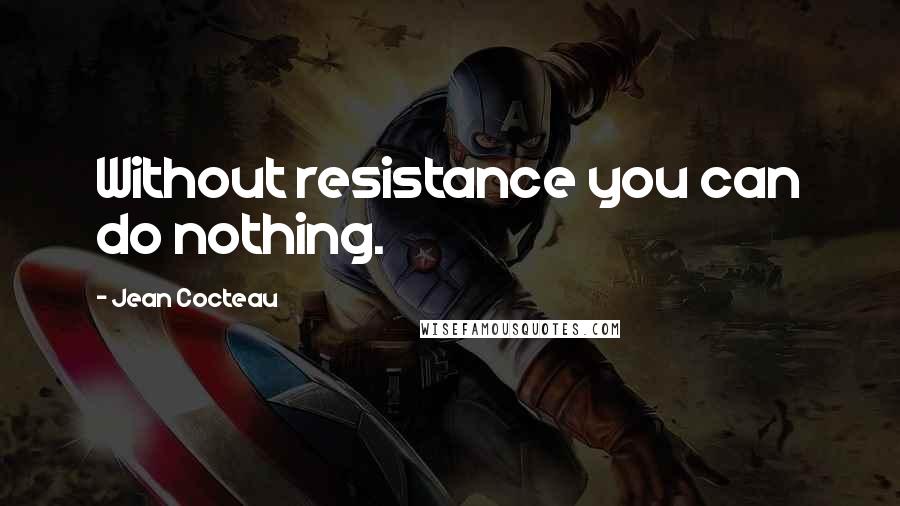 Jean Cocteau Quotes: Without resistance you can do nothing.