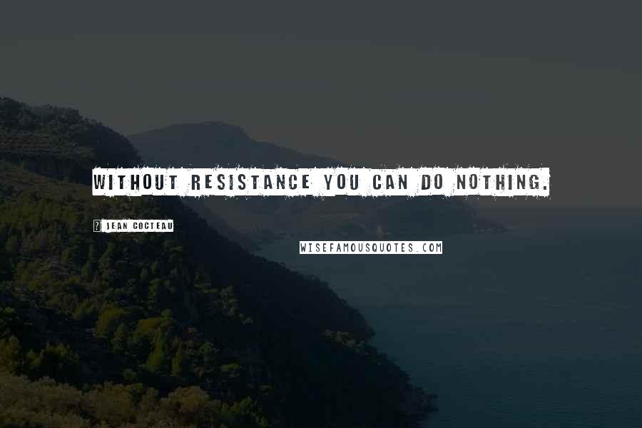 Jean Cocteau Quotes: Without resistance you can do nothing.