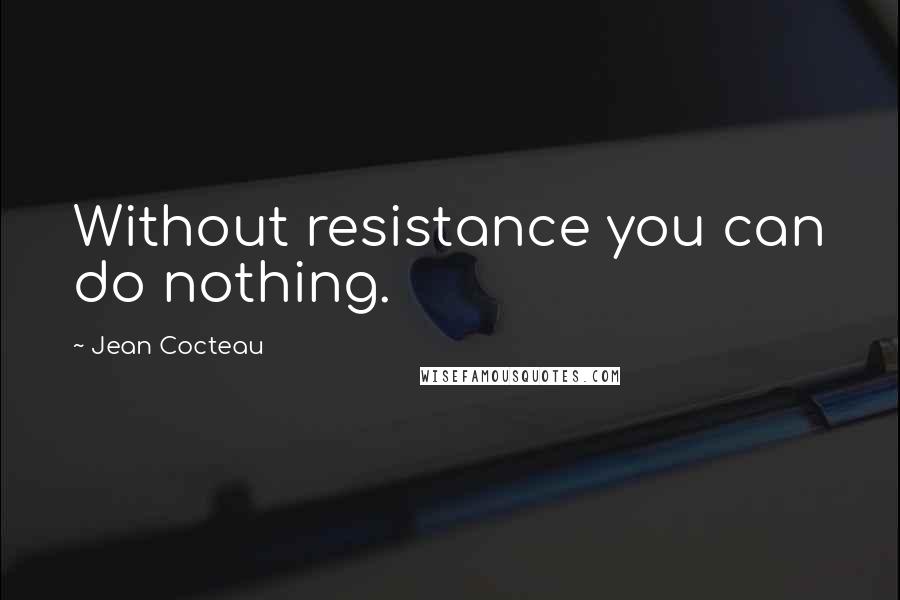 Jean Cocteau Quotes: Without resistance you can do nothing.