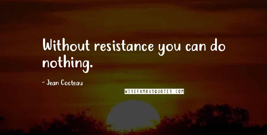 Jean Cocteau Quotes: Without resistance you can do nothing.