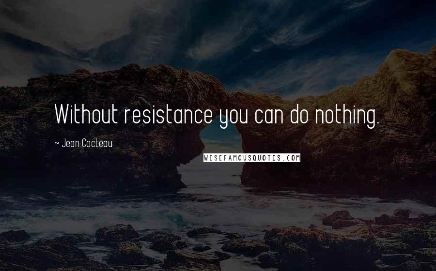 Jean Cocteau Quotes: Without resistance you can do nothing.