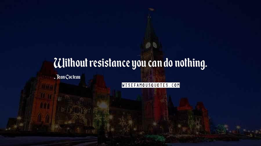 Jean Cocteau Quotes: Without resistance you can do nothing.