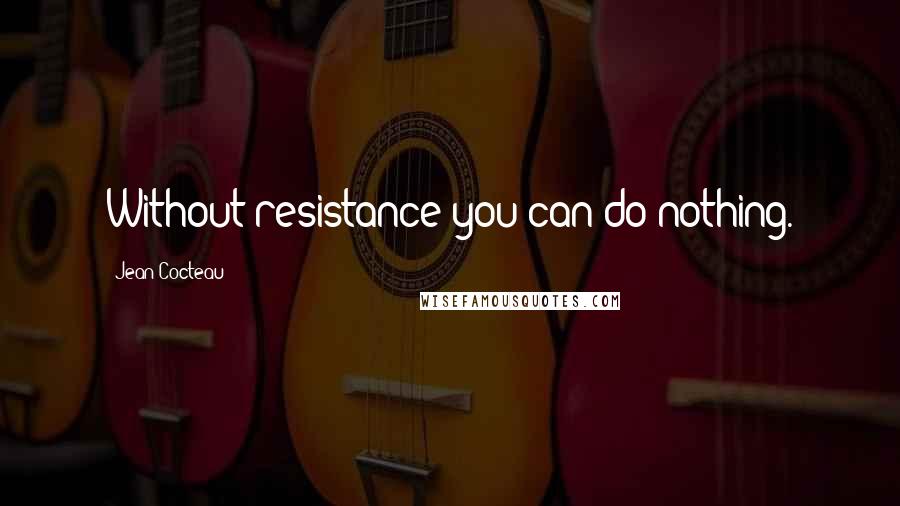 Jean Cocteau Quotes: Without resistance you can do nothing.