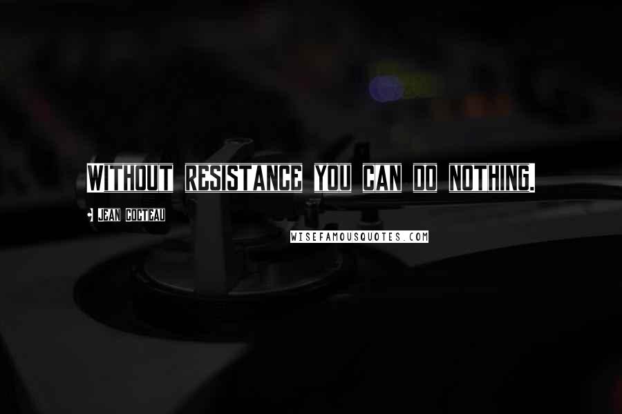 Jean Cocteau Quotes: Without resistance you can do nothing.