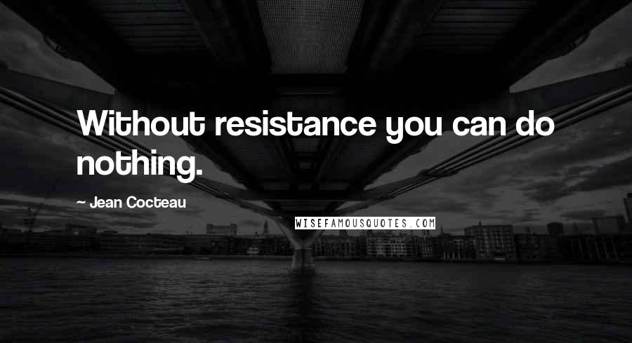Jean Cocteau Quotes: Without resistance you can do nothing.
