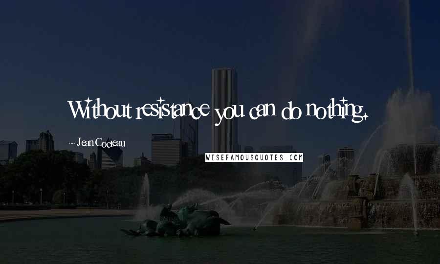 Jean Cocteau Quotes: Without resistance you can do nothing.