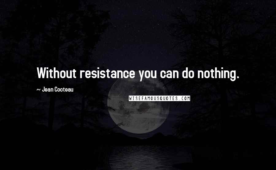 Jean Cocteau Quotes: Without resistance you can do nothing.