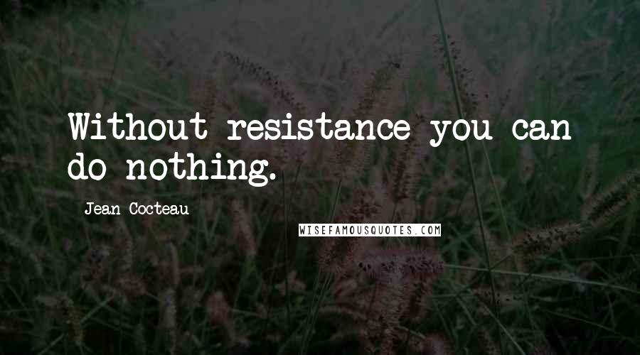 Jean Cocteau Quotes: Without resistance you can do nothing.