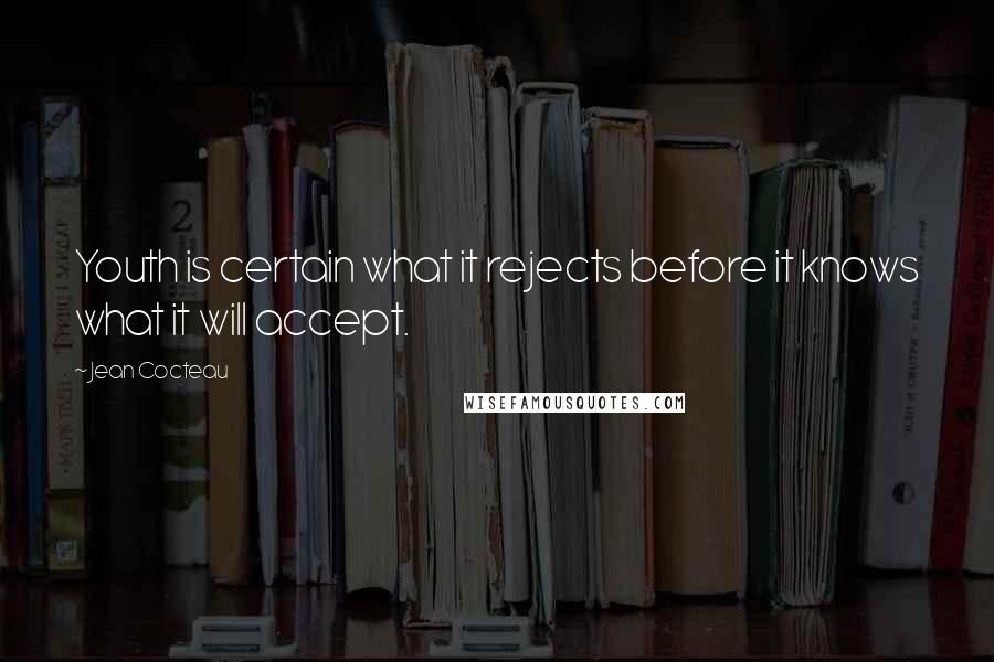 Jean Cocteau Quotes: Youth is certain what it rejects before it knows what it will accept.