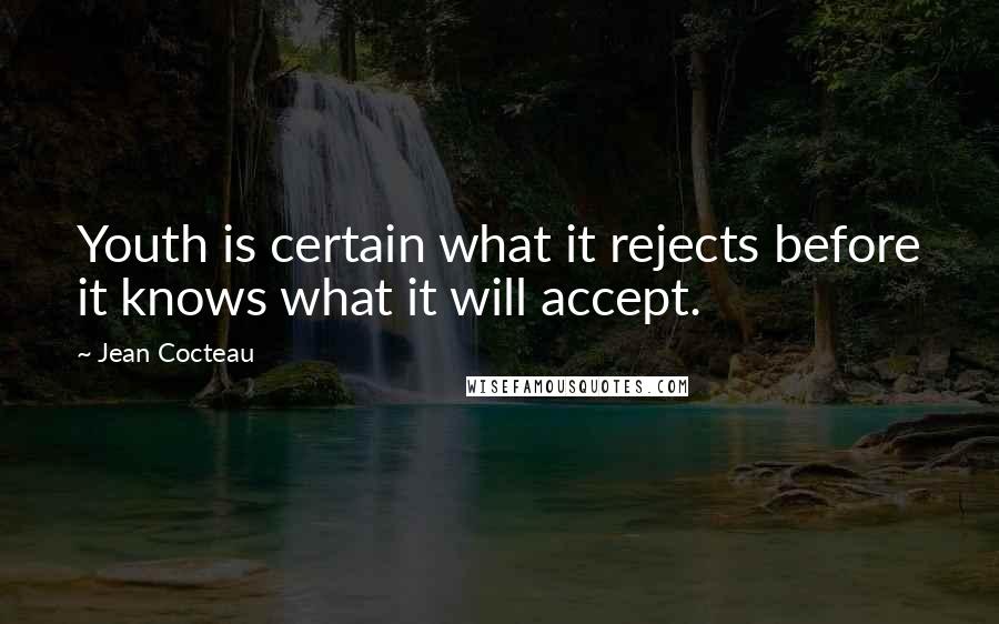 Jean Cocteau Quotes: Youth is certain what it rejects before it knows what it will accept.