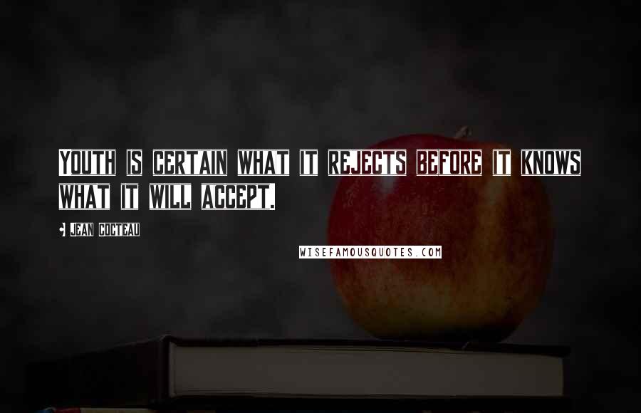 Jean Cocteau Quotes: Youth is certain what it rejects before it knows what it will accept.