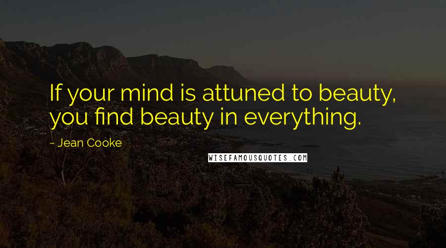 Jean Cooke Quotes: If your mind is attuned to beauty, you find beauty in everything.