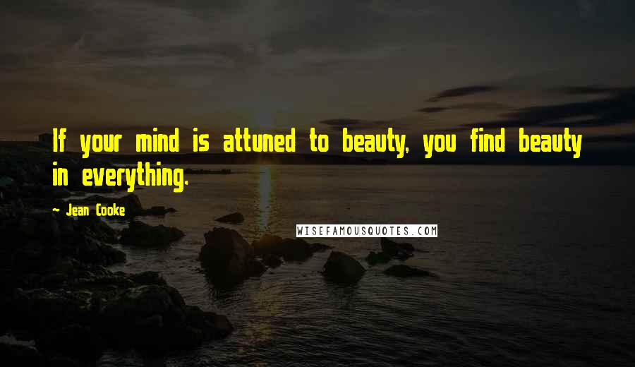 Jean Cooke Quotes: If your mind is attuned to beauty, you find beauty in everything.