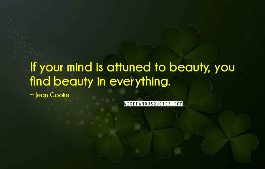 Jean Cooke Quotes: If your mind is attuned to beauty, you find beauty in everything.