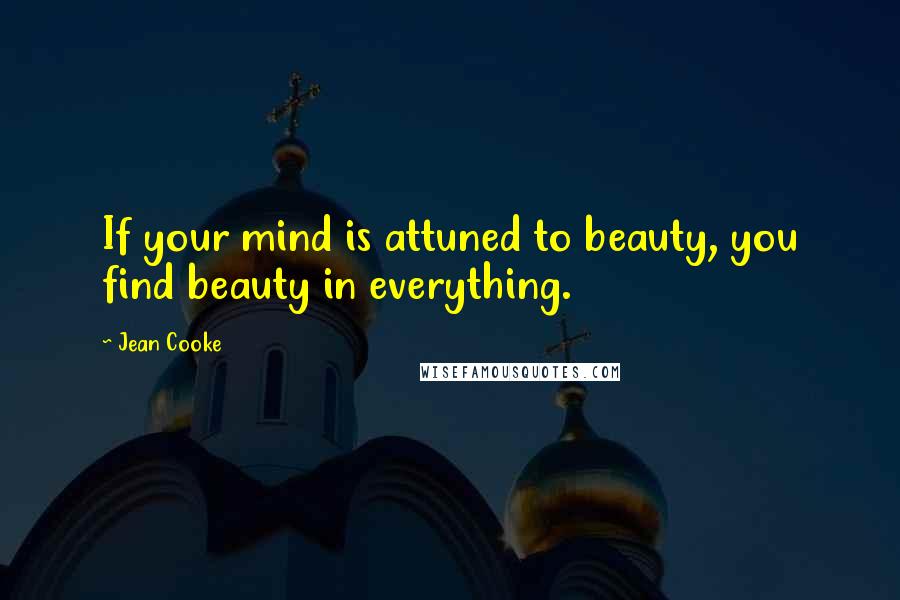 Jean Cooke Quotes: If your mind is attuned to beauty, you find beauty in everything.