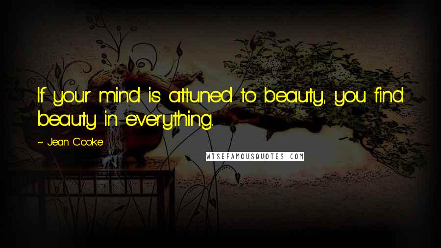 Jean Cooke Quotes: If your mind is attuned to beauty, you find beauty in everything.