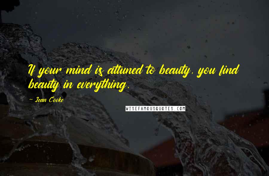 Jean Cooke Quotes: If your mind is attuned to beauty, you find beauty in everything.