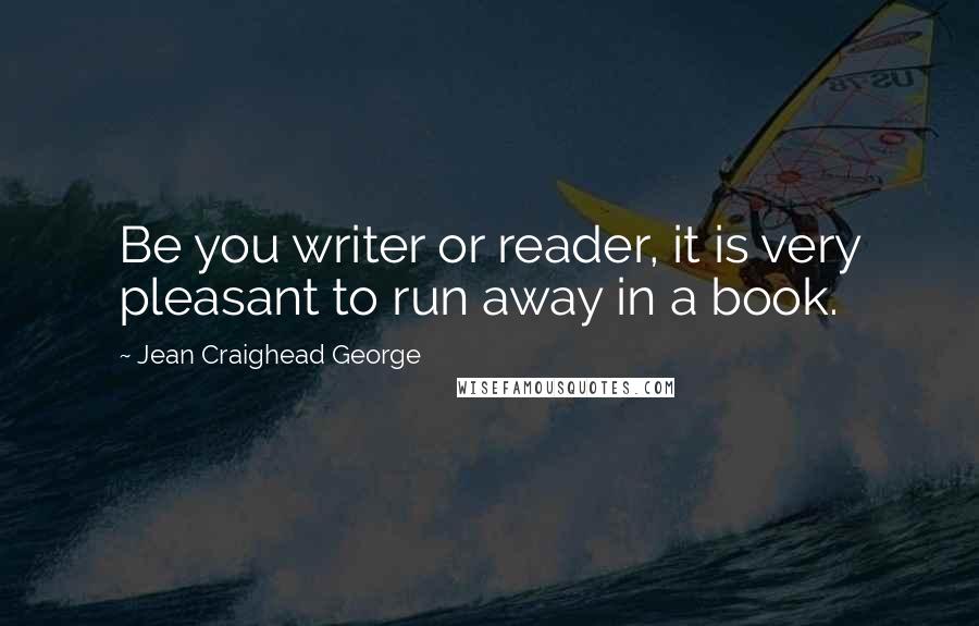 Jean Craighead George Quotes: Be you writer or reader, it is very pleasant to run away in a book.