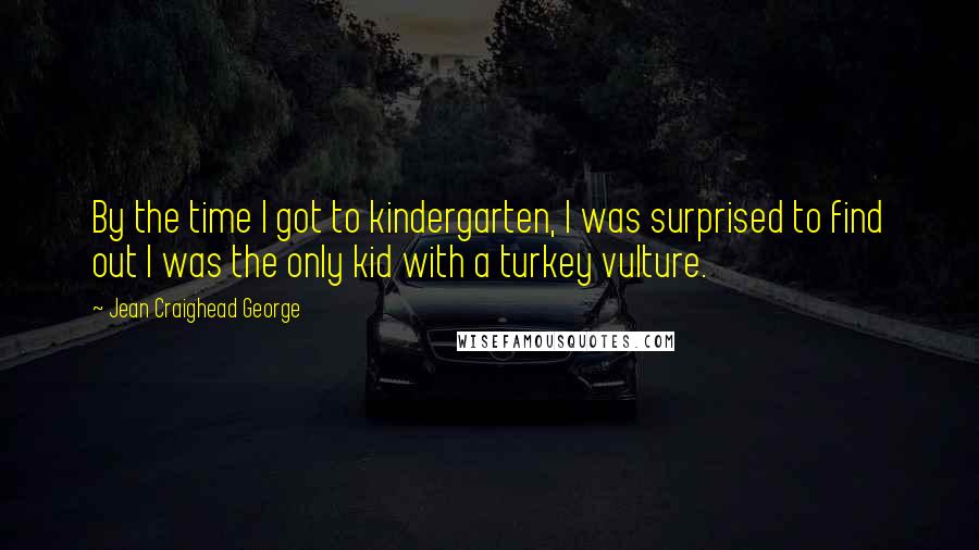 Jean Craighead George Quotes: By the time I got to kindergarten, I was surprised to find out I was the only kid with a turkey vulture.