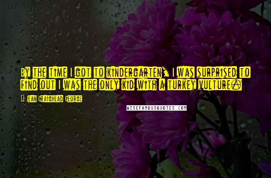 Jean Craighead George Quotes: By the time I got to kindergarten, I was surprised to find out I was the only kid with a turkey vulture.