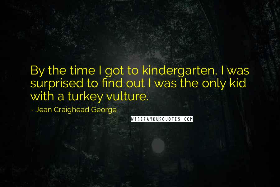 Jean Craighead George Quotes: By the time I got to kindergarten, I was surprised to find out I was the only kid with a turkey vulture.