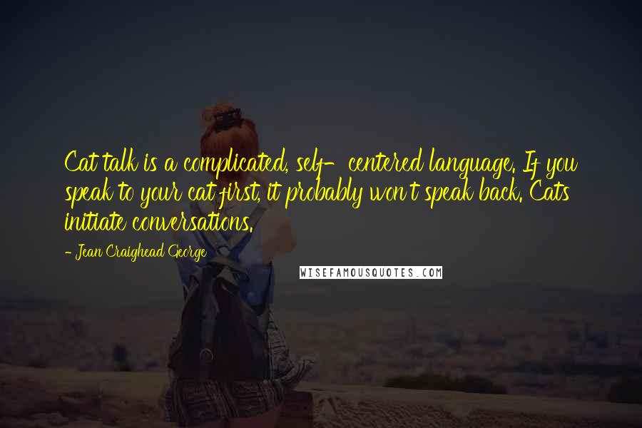 Jean Craighead George Quotes: Cat talk is a complicated, self-centered language. If you speak to your cat first, it probably won't speak back. Cats initiate conversations.