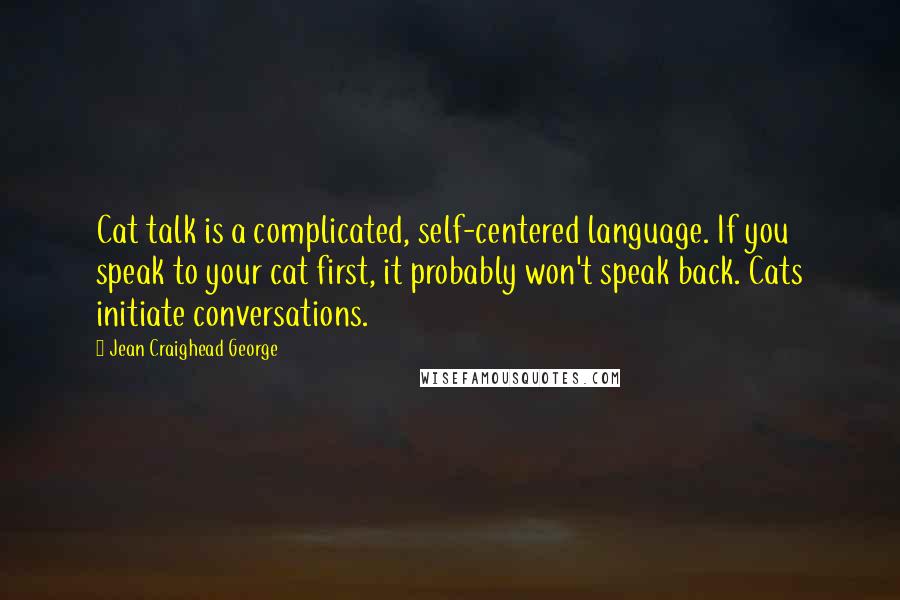 Jean Craighead George Quotes: Cat talk is a complicated, self-centered language. If you speak to your cat first, it probably won't speak back. Cats initiate conversations.