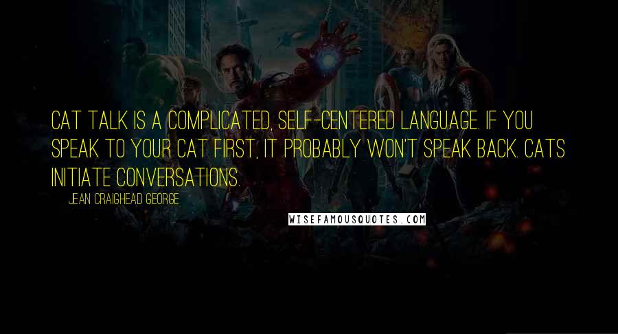 Jean Craighead George Quotes: Cat talk is a complicated, self-centered language. If you speak to your cat first, it probably won't speak back. Cats initiate conversations.