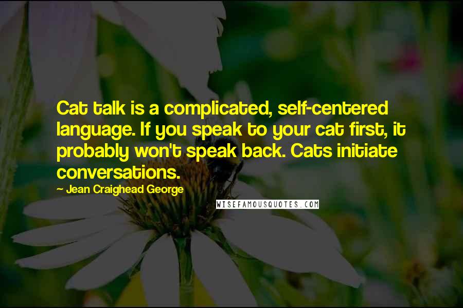 Jean Craighead George Quotes: Cat talk is a complicated, self-centered language. If you speak to your cat first, it probably won't speak back. Cats initiate conversations.