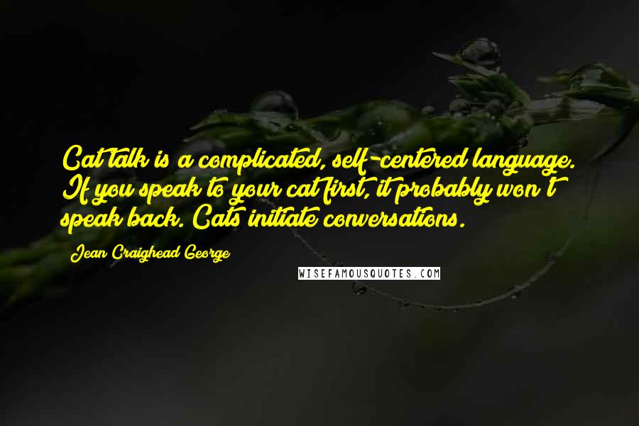 Jean Craighead George Quotes: Cat talk is a complicated, self-centered language. If you speak to your cat first, it probably won't speak back. Cats initiate conversations.