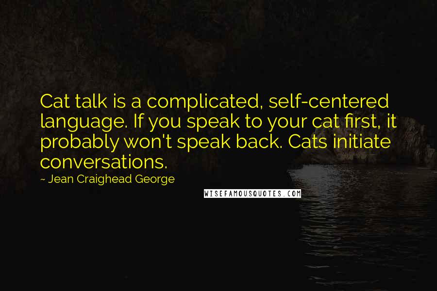 Jean Craighead George Quotes: Cat talk is a complicated, self-centered language. If you speak to your cat first, it probably won't speak back. Cats initiate conversations.