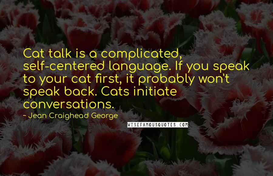 Jean Craighead George Quotes: Cat talk is a complicated, self-centered language. If you speak to your cat first, it probably won't speak back. Cats initiate conversations.