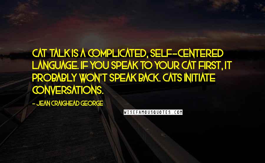 Jean Craighead George Quotes: Cat talk is a complicated, self-centered language. If you speak to your cat first, it probably won't speak back. Cats initiate conversations.