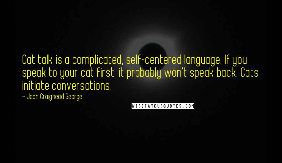 Jean Craighead George Quotes: Cat talk is a complicated, self-centered language. If you speak to your cat first, it probably won't speak back. Cats initiate conversations.