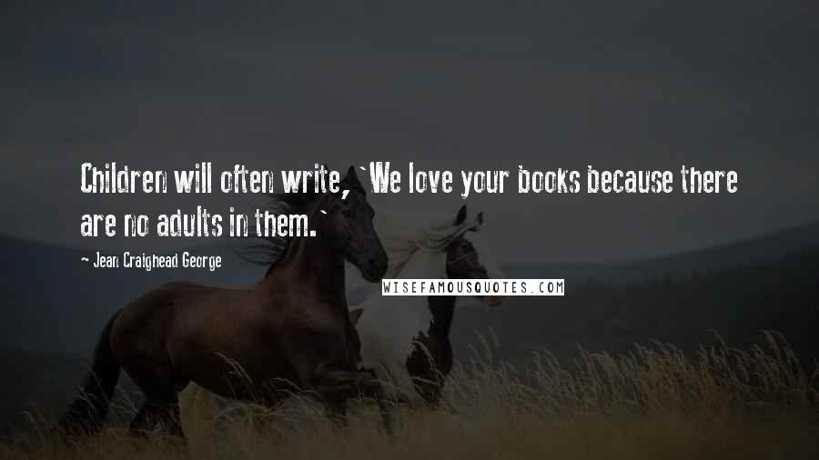 Jean Craighead George Quotes: Children will often write, 'We love your books because there are no adults in them.'