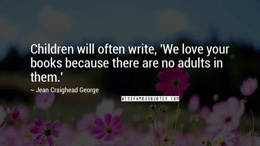 Jean Craighead George Quotes: Children will often write, 'We love your books because there are no adults in them.'