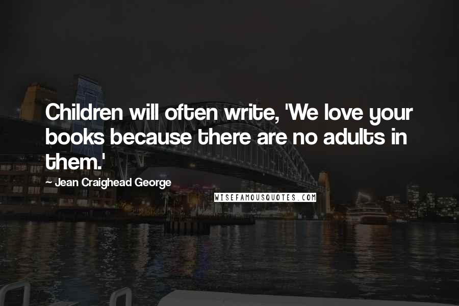 Jean Craighead George Quotes: Children will often write, 'We love your books because there are no adults in them.'