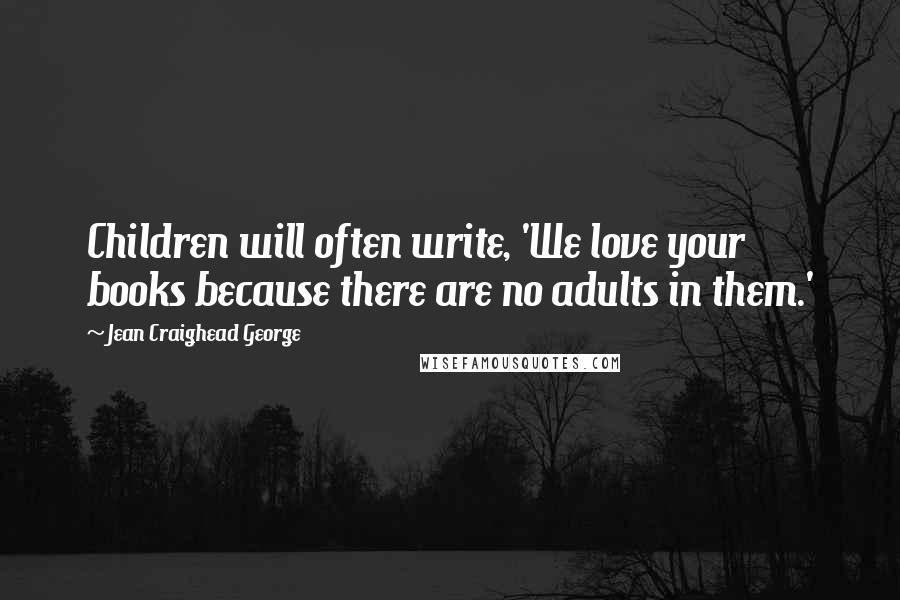 Jean Craighead George Quotes: Children will often write, 'We love your books because there are no adults in them.'