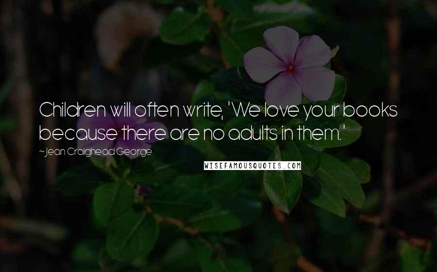 Jean Craighead George Quotes: Children will often write, 'We love your books because there are no adults in them.'