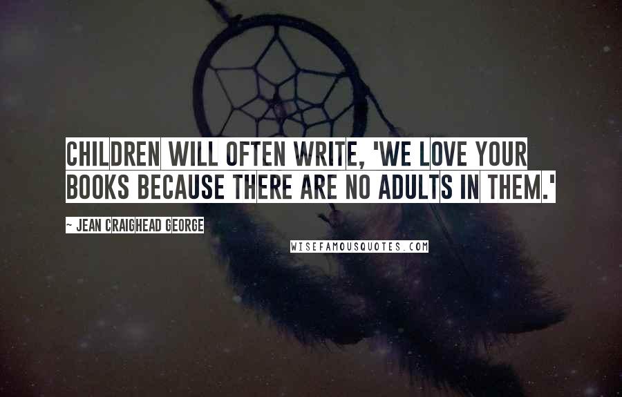 Jean Craighead George Quotes: Children will often write, 'We love your books because there are no adults in them.'