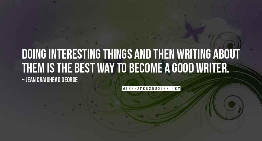 Jean Craighead George Quotes: Doing interesting things and then writing about them is the best way to become a good writer.