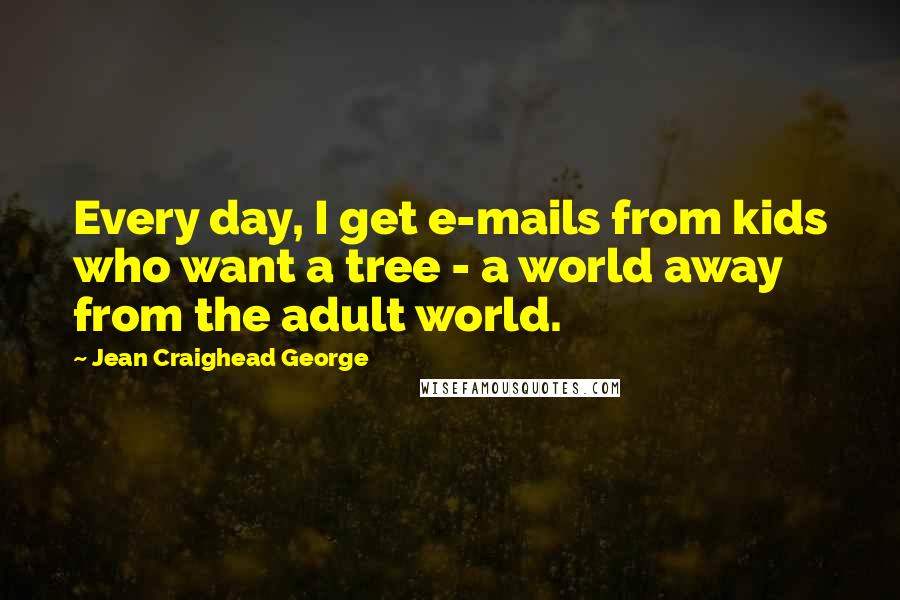 Jean Craighead George Quotes: Every day, I get e-mails from kids who want a tree - a world away from the adult world.