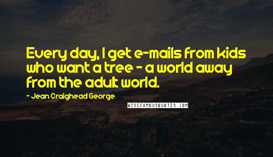 Jean Craighead George Quotes: Every day, I get e-mails from kids who want a tree - a world away from the adult world.
