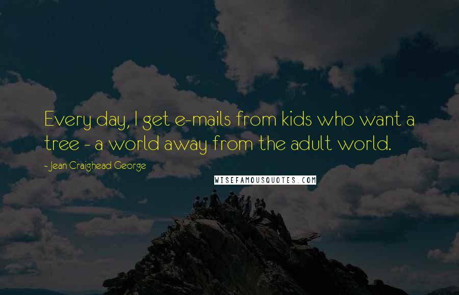 Jean Craighead George Quotes: Every day, I get e-mails from kids who want a tree - a world away from the adult world.
