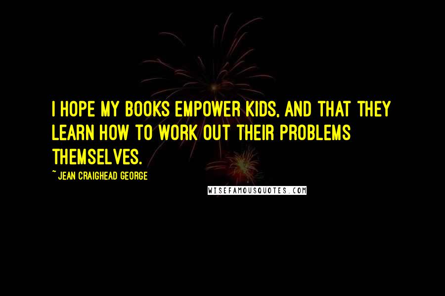 Jean Craighead George Quotes: I hope my books empower kids, and that they learn how to work out their problems themselves.